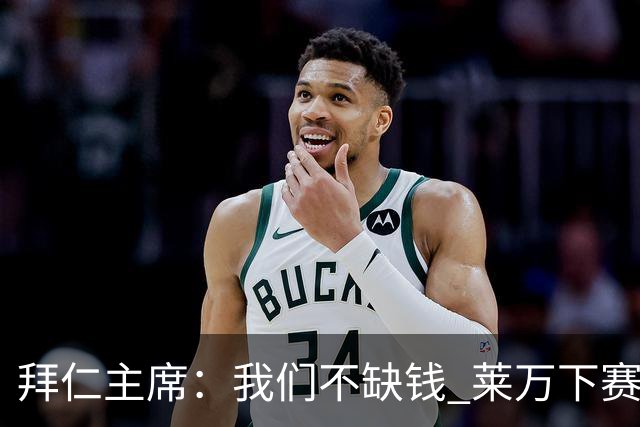 拜仁主席：我们不缺钱 莱万下赛季还会在拜仁踢球