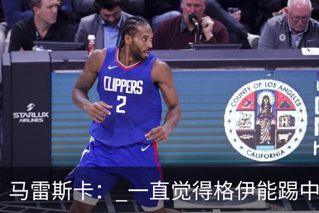 马雷斯卡： 一直觉得格伊能踢中场，谢尔基我很喜欢